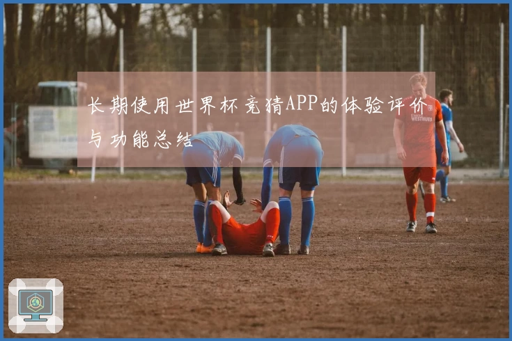长期使用世界杯竞猜APP的体验评价与功能总结