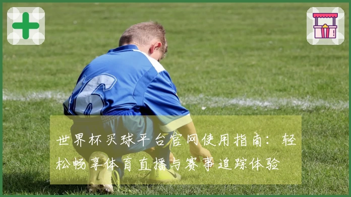 世界杯买球平台官网使用指南：轻松畅享体育直播与赛事追踪体验