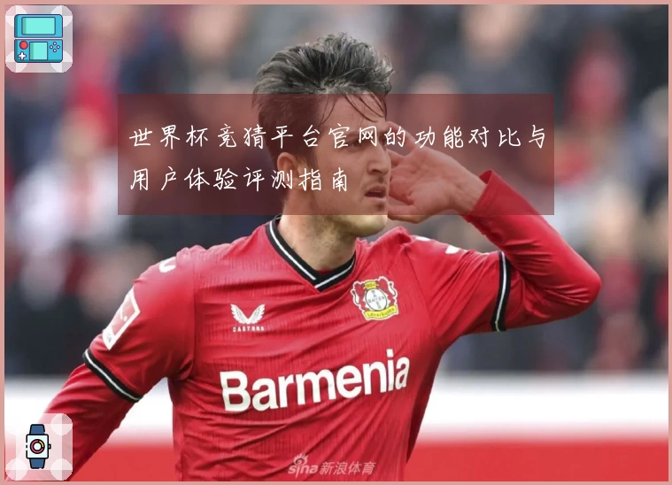 世界杯竞猜平台官网的功能对比与用户体验评测指南