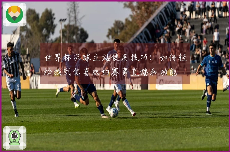 世界杯买球主站使用技巧：如何轻松找到你喜欢的赛事直播和功能