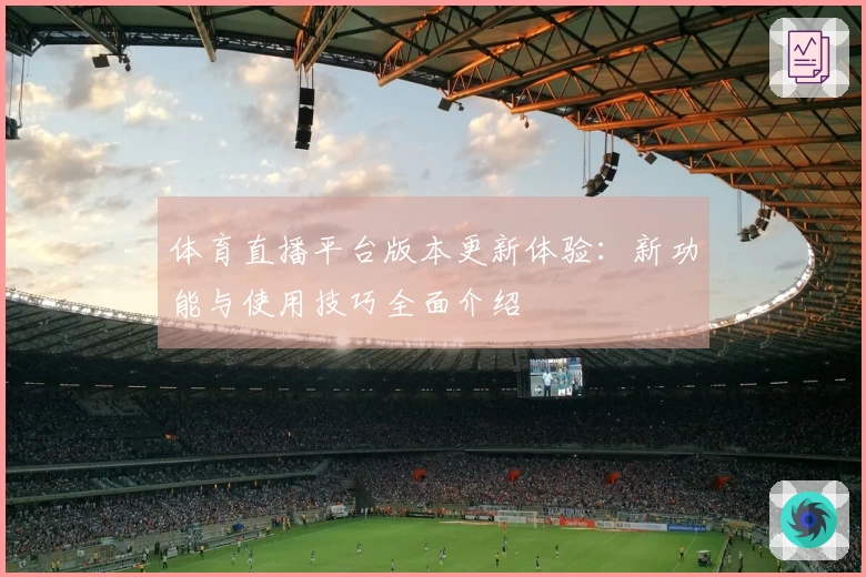 体育直播平台版本更新体验:新功能与使用技巧全面介绍