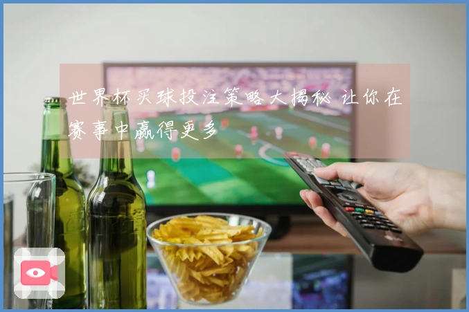 世界杯买球投注策略大揭秘 让你在赛事中赢得更多