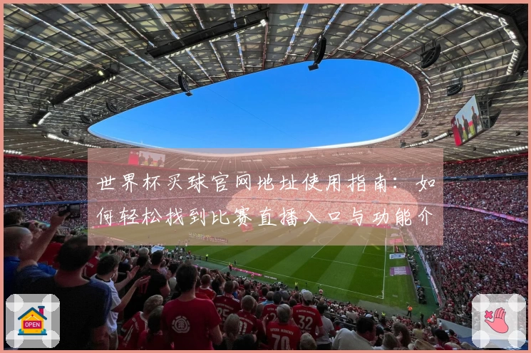 世界杯买球官网地址使用指南：如何轻松找到比赛直播入口与功能介绍
