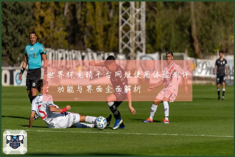世界杯竞猜平台网址使用体验测评:功能与界面全面解析