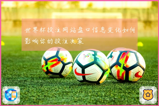 世界杯投注网站盘口信息变化如何影响你的投注决策
