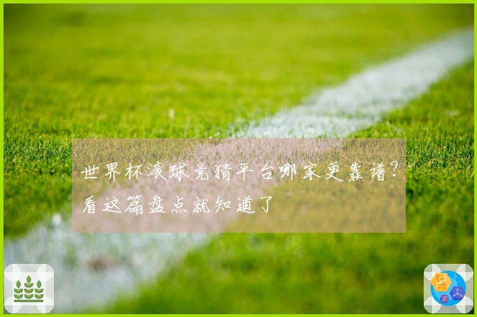 世界杯滚球竞猜平台哪家更靠谱？看这篇盘点就知道了