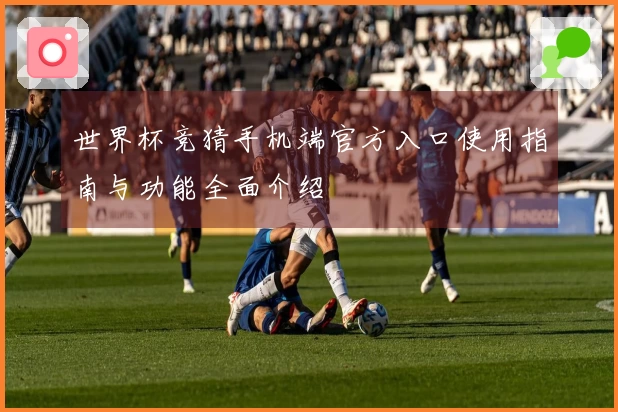 世界杯竞猜手机端官方入口使用指南与功能全面介绍