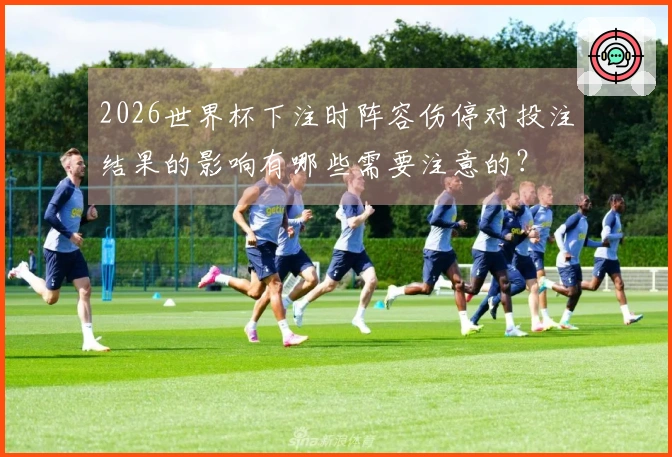 2026世界杯下注时阵容伤停对投注结果的影响有哪些需要注意的？