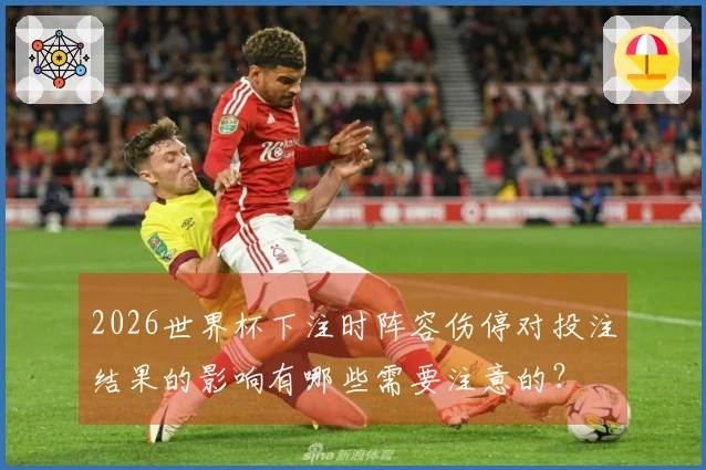 2026世界杯下注时阵容伤停对投注结果的影响有哪些需要注意的？