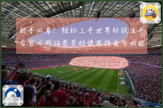 新手必看：轻松上手世界杯投注平台官方网站首页的使用指南与功能介绍